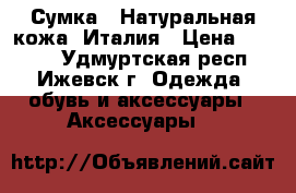 Сумка - Натуральная кожа. Италия › Цена ­ 2 200 - Удмуртская респ., Ижевск г. Одежда, обувь и аксессуары » Аксессуары   